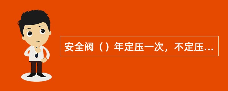 安全阀（）年定压一次，不定压不准使用。