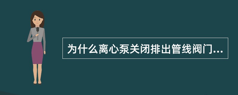 为什么离心泵关闭排出管线阀门再停泵？