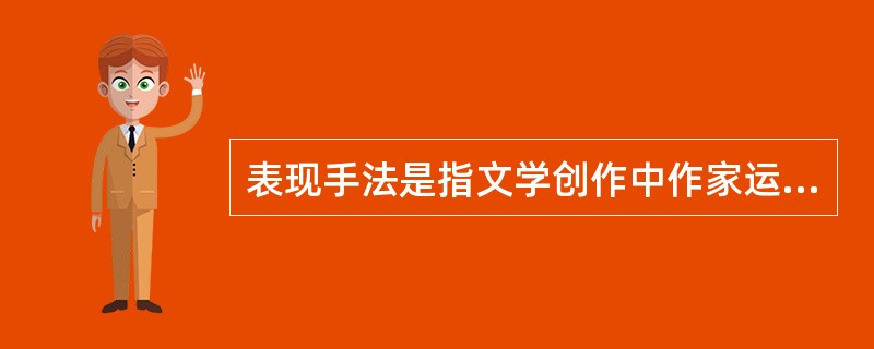 表现手法是指文学创作中作家运用语言，塑造艺术形象，传达作家审美体验所采用的各种具