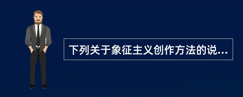 下列关于象征主义创作方法的说明，不正确的一项是（）。