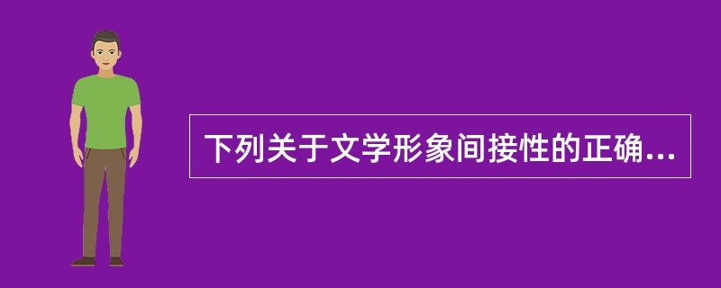 下列关于文学形象间接性的正确表述是（）