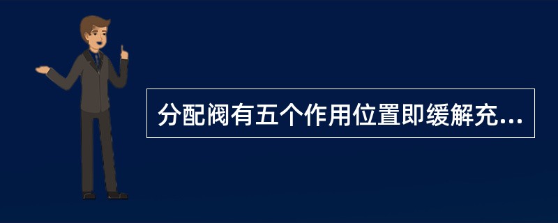 分配阀有五个作用位置即缓解充气位、常用制动位、阶段制动位、阶段缓解位及紧急制动位