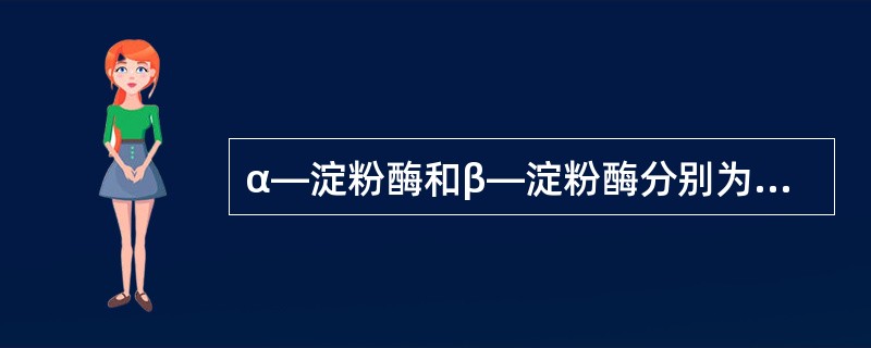 α—淀粉酶和β—淀粉酶分别为和（）。