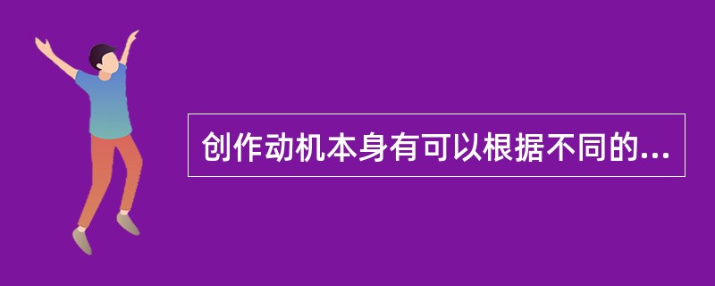 创作动机本身有可以根据不同的标准划分为不同的类型，从动机本身的道德属性来看又可以