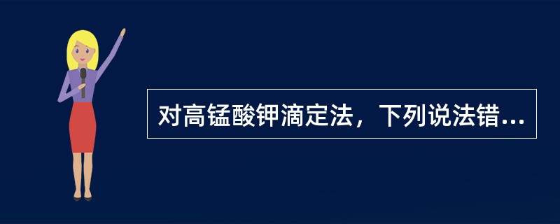 对高锰酸钾滴定法，下列说法错误的是（）.
