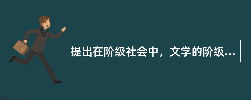 提出在阶级社会中，文学的阶级性是（）