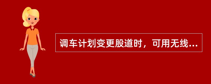 调车计划变更股道时，可用无线行车调度电话传达。