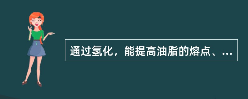 通过氢化，能提高油脂的熔点、改变塑性、提高油脂的氧化稳定性。