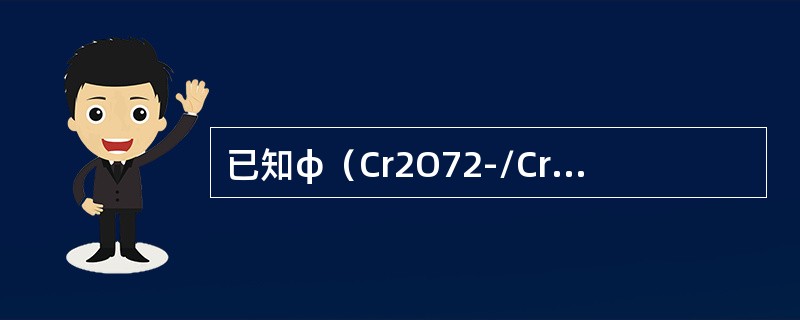 已知φ（Cr2O72-/Cr3+）=1.33V，pH=2时，Cr2O72-/Cr