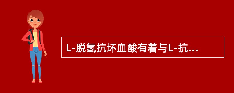 L-脱氢抗坏血酸有着与L-抗坏血酸相似的化学性质，然而没有维生素C活性。