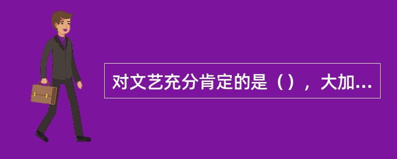 对文艺充分肯定的是（），大加否定的有道、墨、法三家。