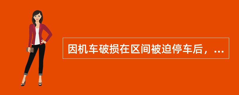 因机车破损在区间被迫停车后，司机不必作其他联系，应迅速请求救援。