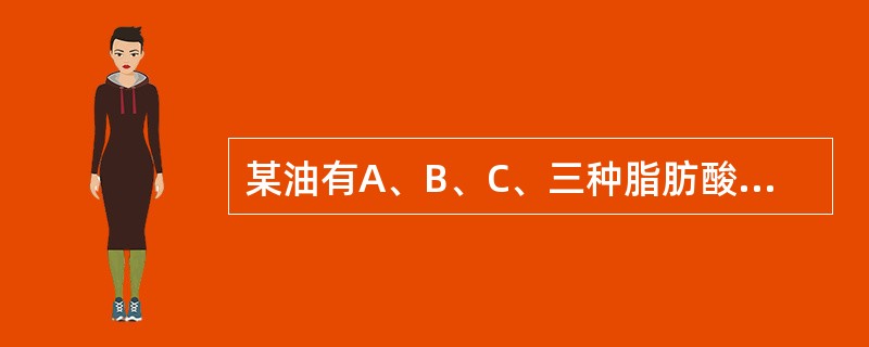 某油有A、B、C、三种脂肪酸，则可能存在几种三酰基甘油酯（）