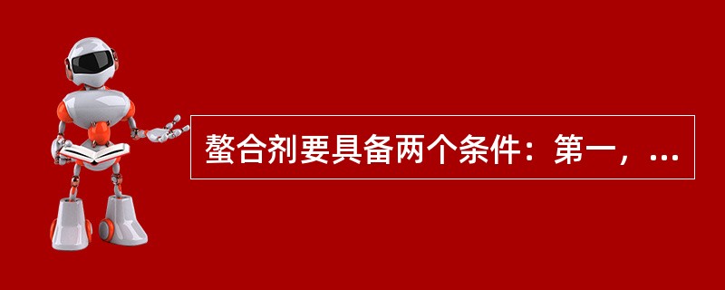 螯合剂要具备两个条件：第一，必须含有两个或两个以上的配位原子，即螯合剂是（）配体