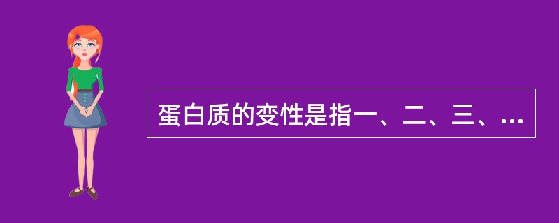 蛋白质的变性是指一、二、三、四级结构上重大的变化。