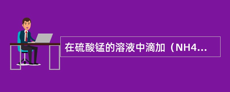 在硫酸锰的溶液中滴加（NH4）2S，将生成物（）颜色的硫化锰沉淀.