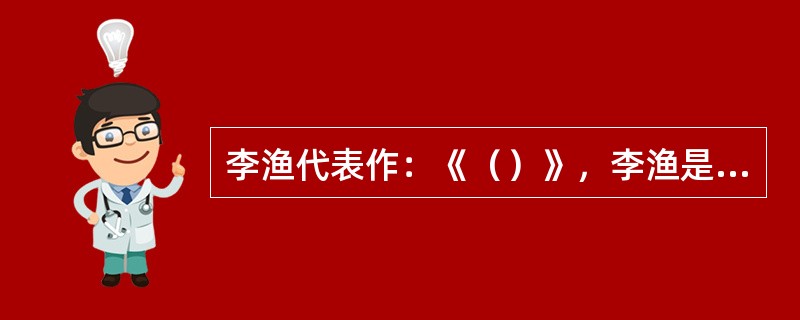 李渔代表作：《（）》，李渔是一个集大成的出色的观曲理论家，也是中国封建时代古代戏