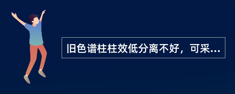 旧色谱柱柱效低分离不好，可采用的方法：（）