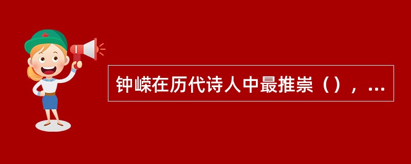 钟嵘在历代诗人中最推崇（），给他予极高的评价。