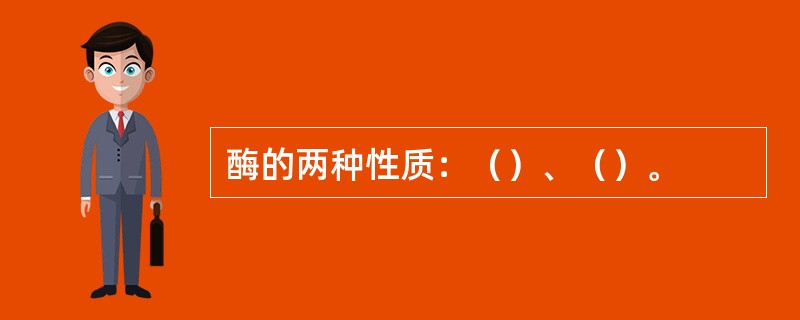 酶的两种性质：（）、（）。