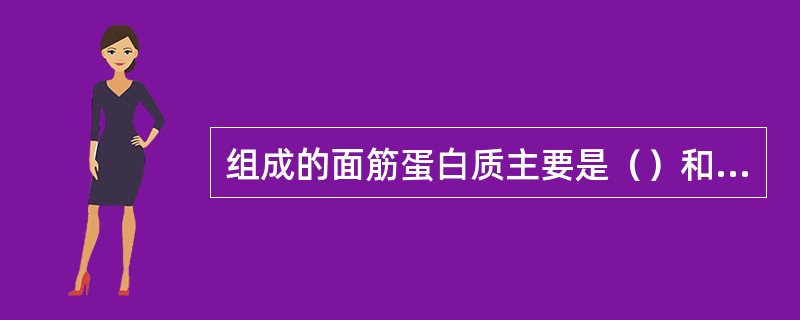 组成的面筋蛋白质主要是（）和（）。