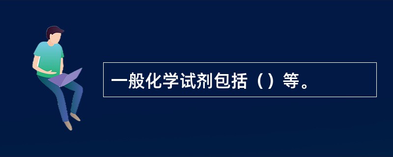 一般化学试剂包括（）等。