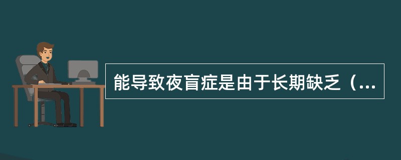 能导致夜盲症是由于长期缺乏（），儿童可引起佝偻病，成人则易患骨质软化病是由于缺乏