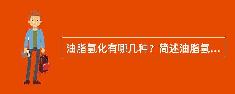 油脂氢化有哪几种？简述油脂氢化的原理。