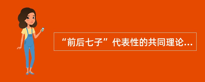 “前后七子”代表性的共同理论主张（）。