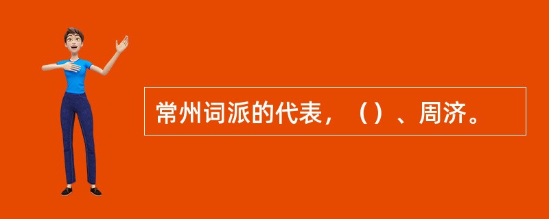 常州词派的代表，（）、周济。