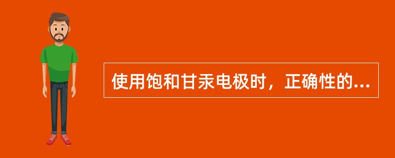 使用饱和甘汞电极时，正确性的说法是（）.