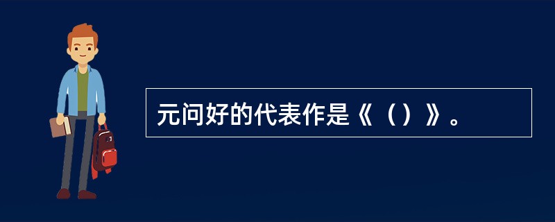 元问好的代表作是《（）》。