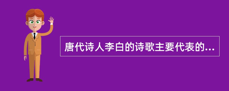 唐代诗人李白的诗歌主要代表的是（）