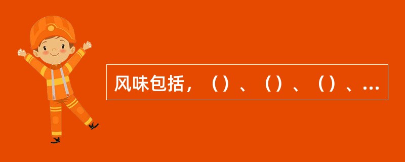 风味包括，（）、（）、（）、（）四个部分的内容。