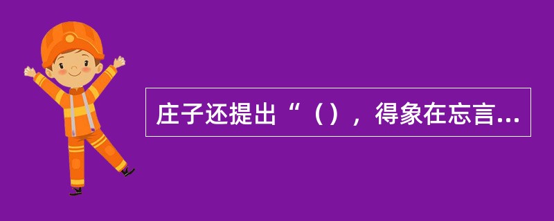 庄子还提出“（），得象在忘言”的观点。