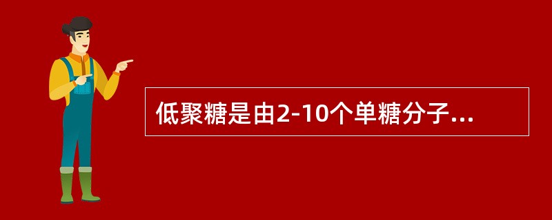 低聚糖是由2-10个单糖分子缩合而成的。