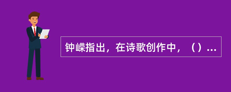 钟嵘指出，在诗歌创作中，（）应居主要地位。