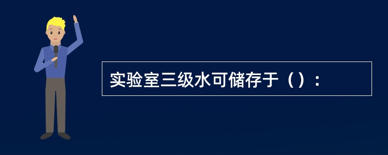 实验室三级水可储存于（）：
