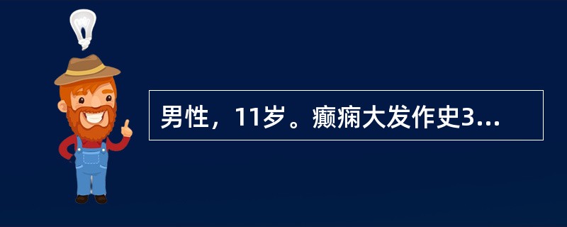 男性，11岁。癫痫大发作史3年，服用苯妥英钠治疗后，病情较稳定，现每年发作3～4
