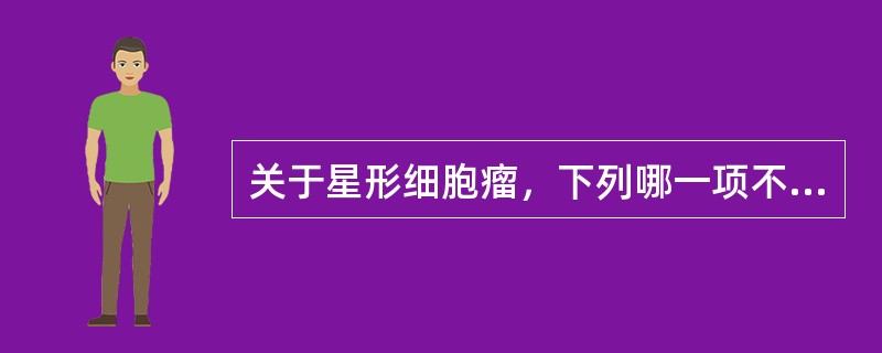 关于星形细胞瘤，下列哪一项不确切？（）