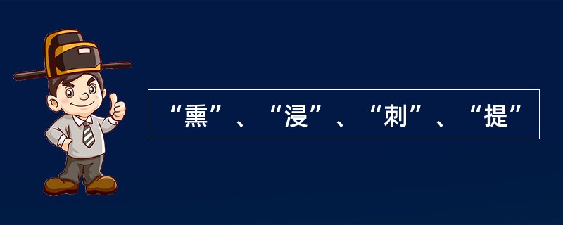 “熏”、“浸”、“刺”、“提”