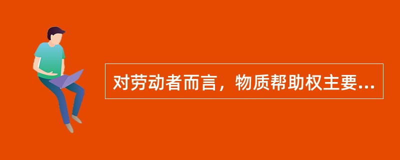 对劳动者而言，物质帮助权主要通过（）来实现。