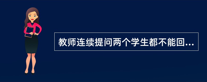 教师连续提问两个学生都不能回答某个问题，而第三个学生则对问题进行了分析和解释，尽