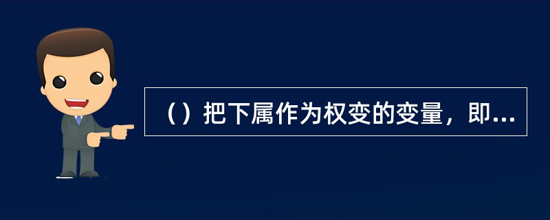 （）把下属作为权变的变量，即认为下属的成熟水平是选择领导风格的依赖条件。