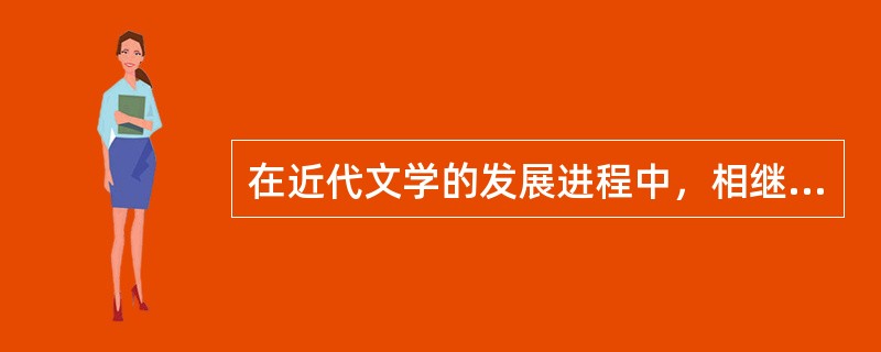 在近代文学的发展进程中，相继出现了（）