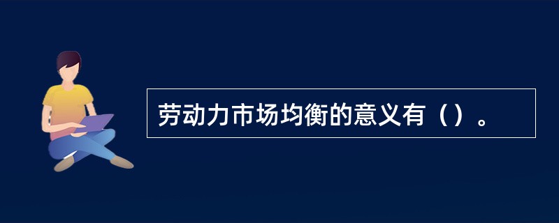 劳动力市场均衡的意义有（）。