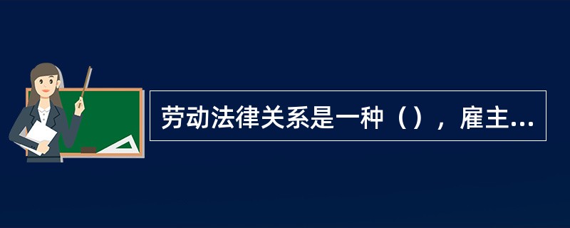 劳动法律关系是一种（），雇主和雇员在劳动法律关系之中既是权利主体，又是义务主体，