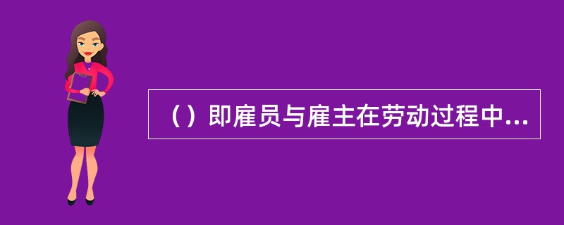 （）即雇员与雇主在劳动过程中的权利义务关系。