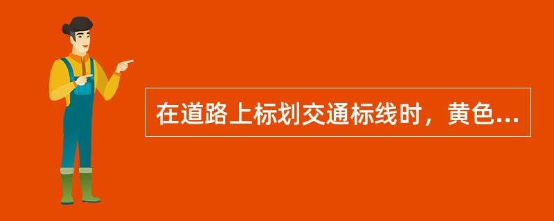 在道路上标划交通标线时，黄色标线主要用以分隔对向行驶的交通流，白色标线主要用以分