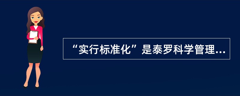 “实行标准化”是泰罗科学管理的内容之一。